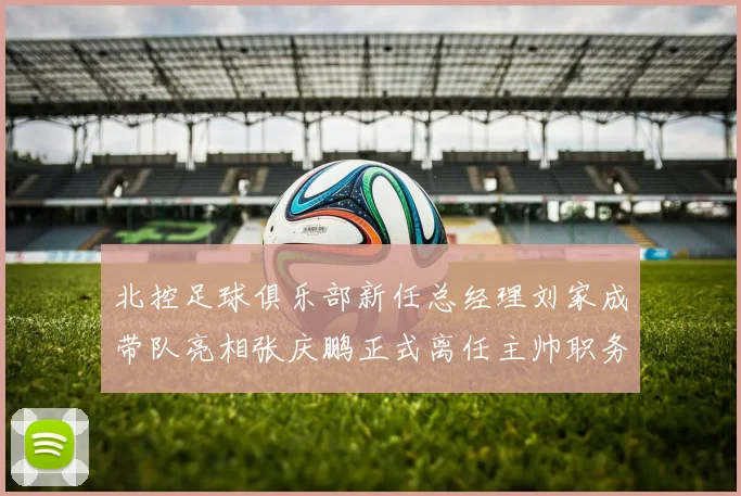 北控足球俱乐部新任总经理刘家成带队亮相张庆鹏正式离任主帅职务