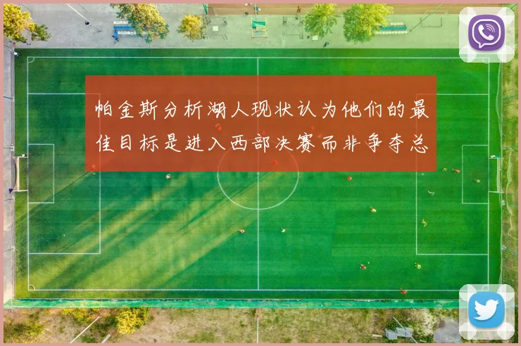帕金斯分析湖人现状认为他们的最佳目标是进入西部决赛而非争夺总冠军