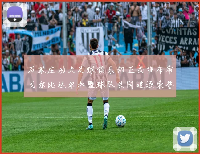 石家庄功夫足球俱乐部正式宣布希戈尔比达尔加盟球队共同追逐荣誉