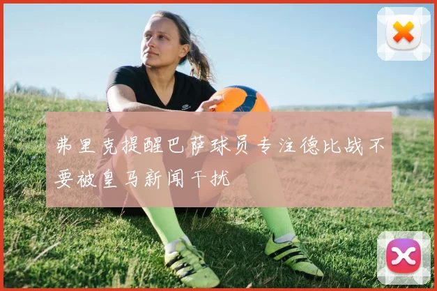 弗里克提醒巴萨球员专注德比战不要被皇马新闻干扰