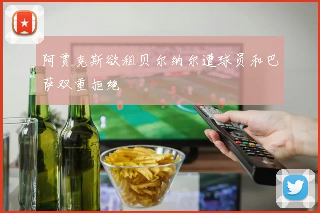 阿贾克斯欲租贝尔纳尔遭球员和巴萨双重拒绝