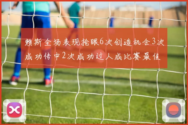 赖斯全场表现抢眼6次创造机会3次成功传中2次成功过人成比赛最佳